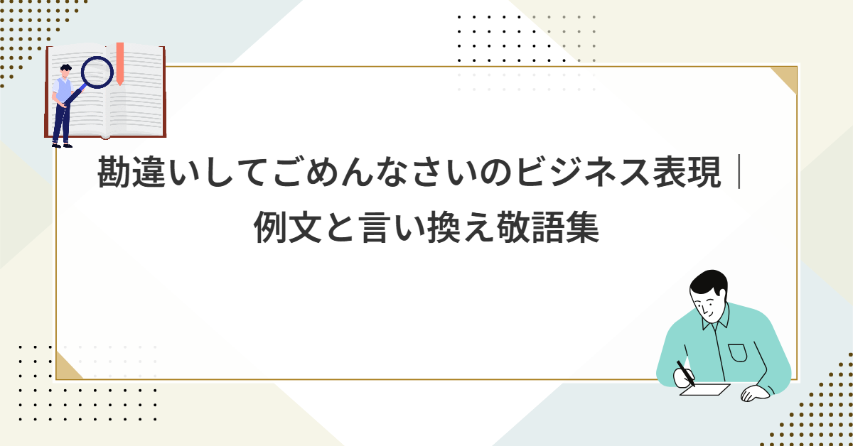 勘違いしてごめんなさいのビジネス表現｜例文と言い換え敬語集