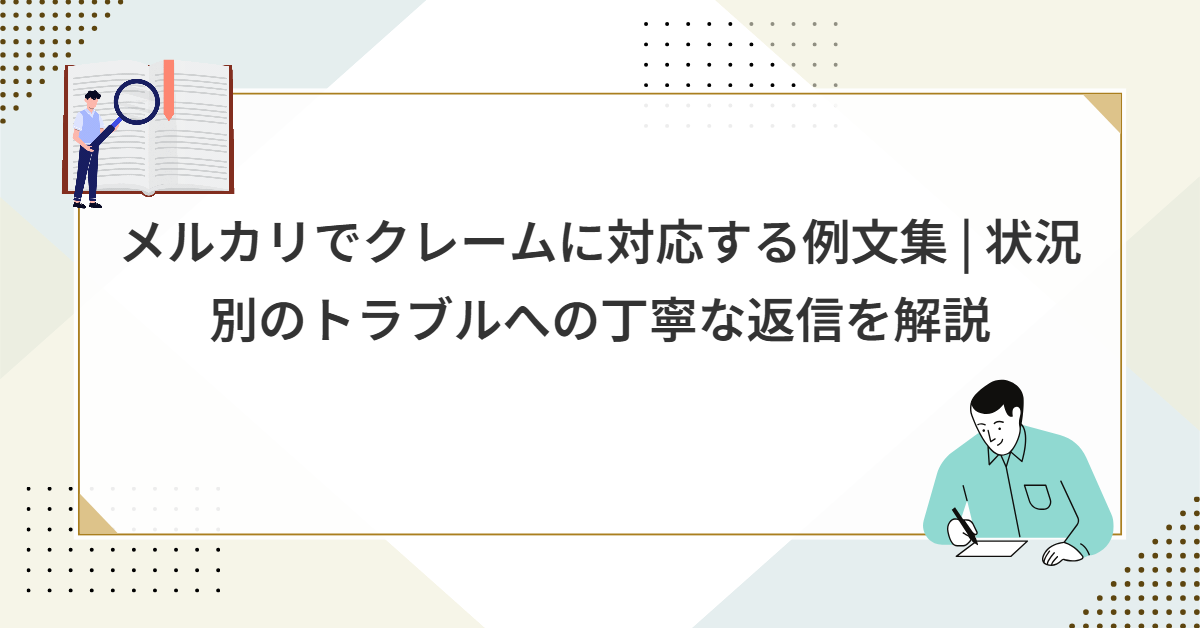メルカリでクレームに対応する例文集 | 状況別のトラブルへの丁寧な返信を解説