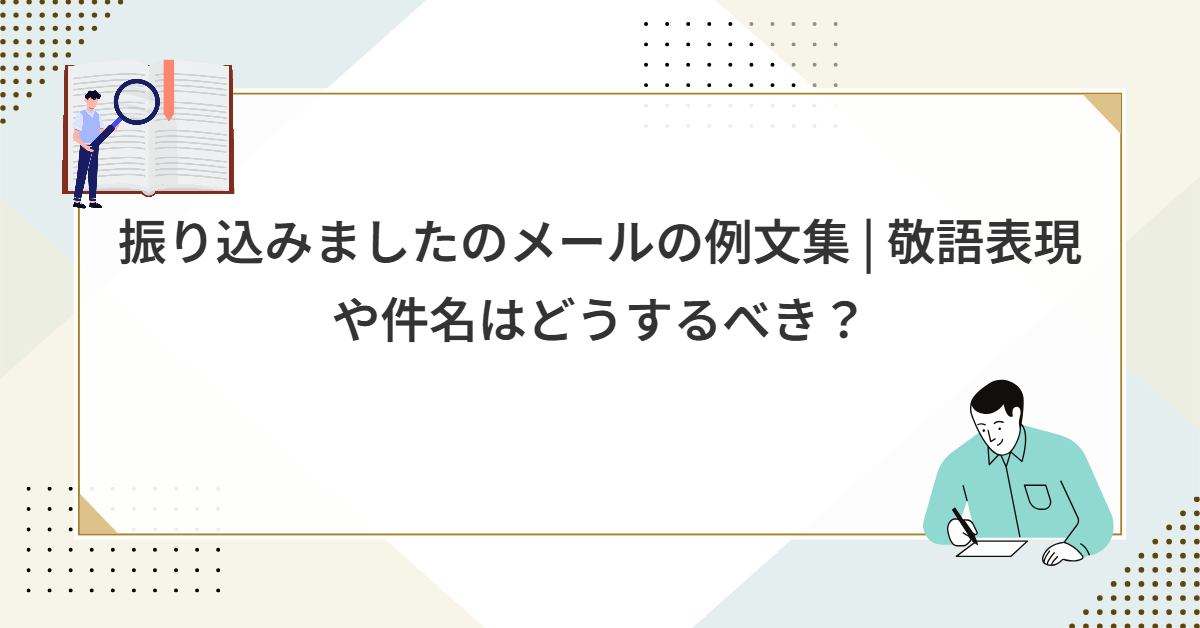 振り込みましたのメールの例文集 | 敬語表現や件名はどうするべき?