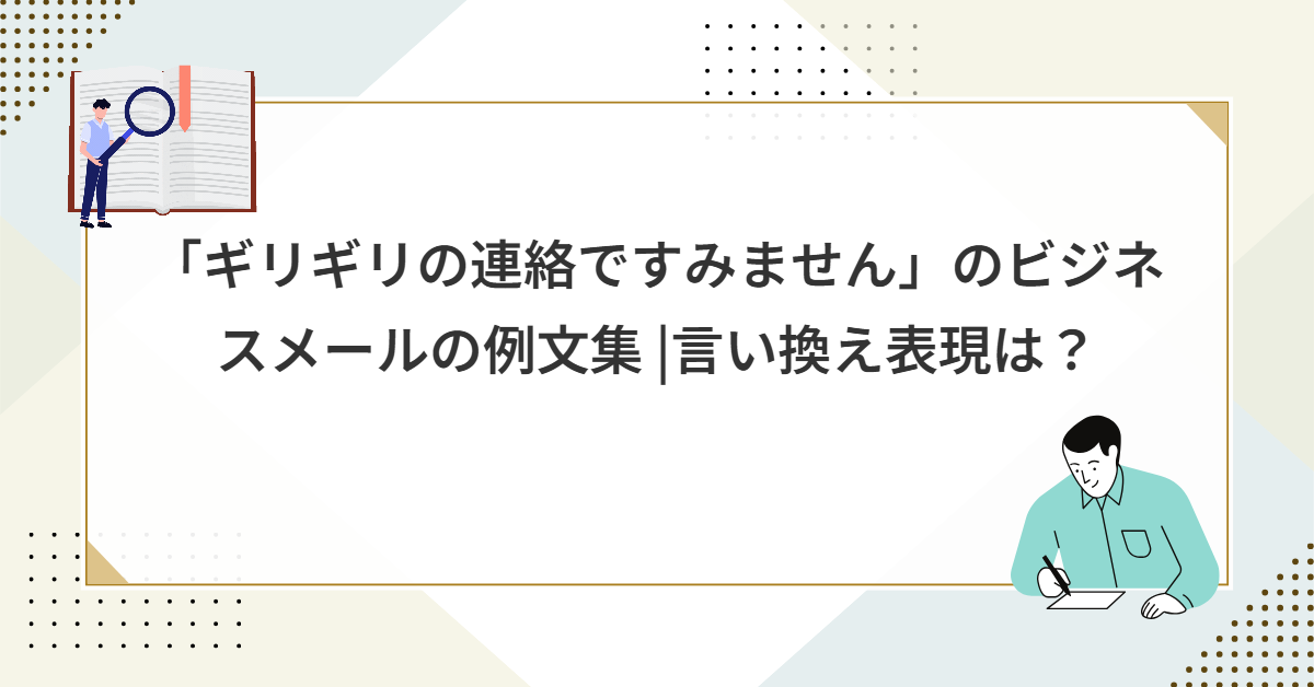 「ギリギリの連絡ですみません」のビジネスメールの例文集 |言い換え表現は?