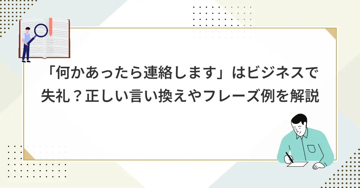 「何かあったら連絡します」はビジネスで失礼？正しい言い換えやフレーズ例を解説