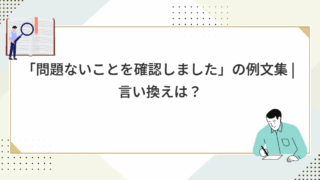 「問題ないことを確認しました」の例文集 | 言い換えは？