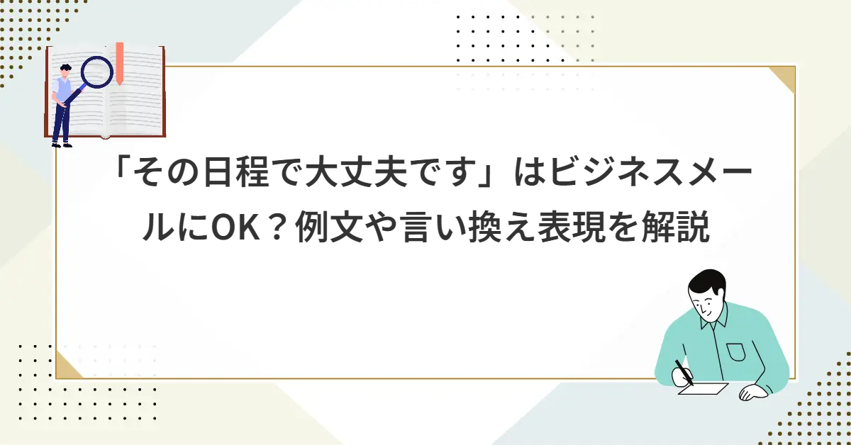 「その日程で大丈夫です」はビジネスメールにOK？例文や言い換え表現を解説