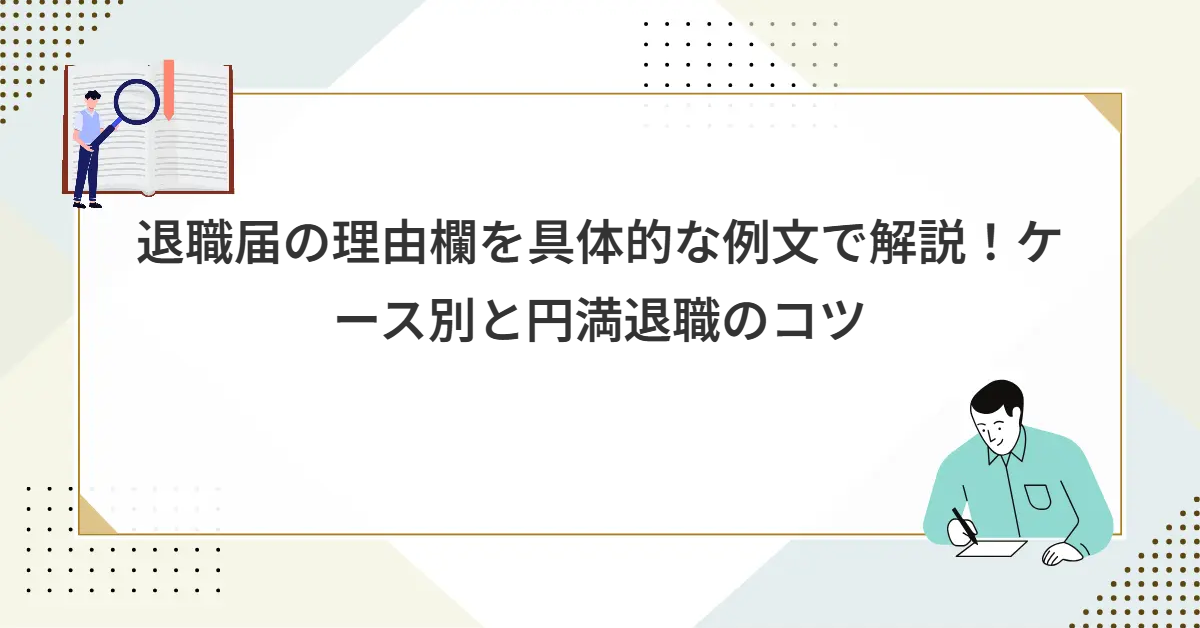 退職届の理由欄を具体的な例文で解説！ケース別と円満退職のコツ